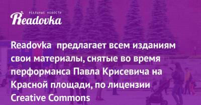Павел Крисевич - Readovka предлагает всем изданиям свои материалы, снятые во время перформанса Павла Крисевича на Красной площади, по лицензии Creative Commons - readovka.news