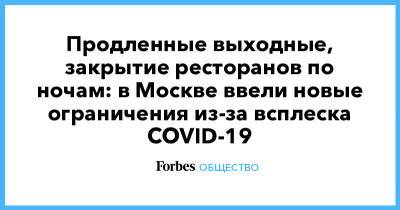 Сергей Собянин - Продленные выходные, закрытие ресторанов по ночам: в Москве ввели новые ограничения из-за всплеска COVID-19 - forbes.ru - Москва