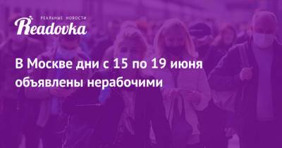 Сергей Собянин - В Москве дни с 15 по 19 июня объявлены нерабочими - readovka.news - Москва