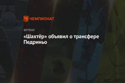 Роберто Де-Дзерби - «Шахтёр» объявил о трансфере Педриньо - championat.com - Донецк