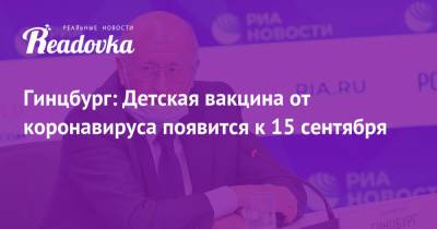 Владимир Путин - Александр Гинцбург - Гинцбург: Детская вакцина от коронавируса появится к 15 сентября - readovka.news - Ярославль