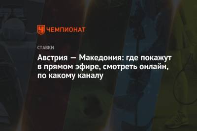 Австрия — Македония: где покажут в прямом эфире, смотреть онлайн, по какому каналу - championat.com - Австрия - Македония