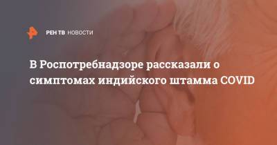 Наталья Пшеничная - В Роспотребнадзоре рассказали о симптомах индийского штамма COVID - ren.tv