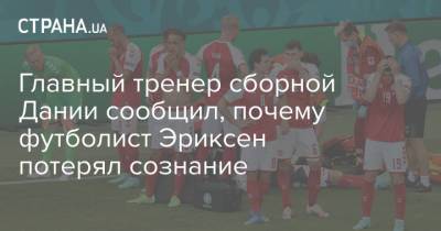 Кристиан Эриксен - Главный тренер сборной Дании сообщил, почему футболист Эриксен потерял сознание - strana.ua - Финляндия - Дания - Копенгаген