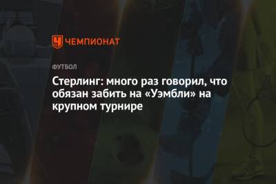 Рахим Стерлинг - Стерлинг: много раз говорил, что обязан забить на «Уэмбли» на крупном турнире - championat.com - Англия - Хорватия