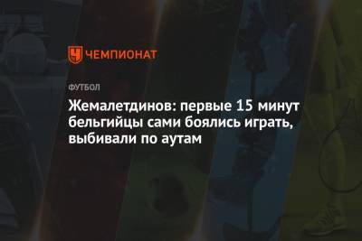 Рифат Жемалетдинов - Жемалетдинов: первые 15 минут бельгийцы сами боялись играть, выбивали по аутам - championat.com