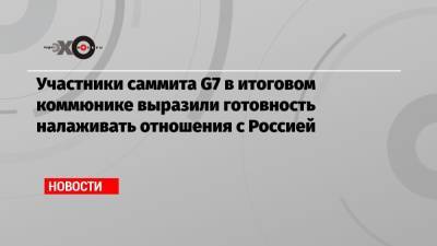 Участники саммита G7 в итоговом коммюнике выразили готовность налаживать отношения с Россией - echo.msk.ru - Москва