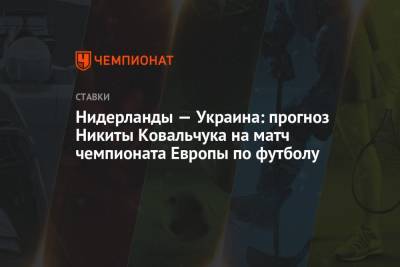 Нидерланды — Украина: прогноз Никиты Ковальчука на матч чемпионата Европы по футболу - championat.com - Голландия
