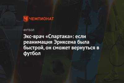 Кристиан Эриксен - Экс-врач «Спартака»: если реанимация Эриксена была быстрой, он сможет вернуться в футбол - championat.com - Москва - Дания