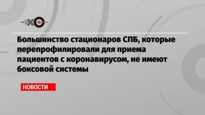 Большинство стационаров СПБ, которые перепрофилировали для приема пациентов с коронавирусом, не имеют боксовой системы - echo.msk.ru - Петербурга