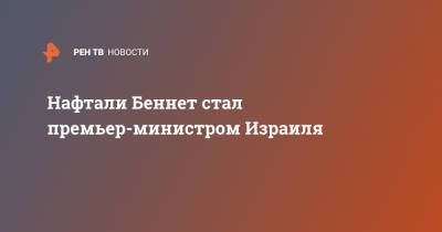 Мики Леви - Нафтали Беннет стал премьер-министром Израиля - ren.tv - Израиль