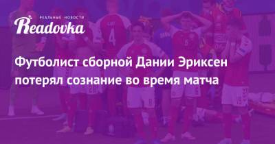 Кристиан Эриксен - Футболист сборной Дании Эриксен потерял сознание во время матча - readovka.news - Финляндия - Дания
