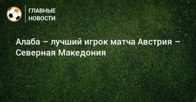 Давид Алаба - Алаба – лучший игрок матча Австрия – Северная Македония - bombardir.ru - Австрия - Македония - Twitter