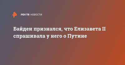 Владимир Путин - Елизавета II - Си Цзиньпин - Джо Байден - Байден признался, что Елизавета II спрашивала у него о Путине - ren.tv