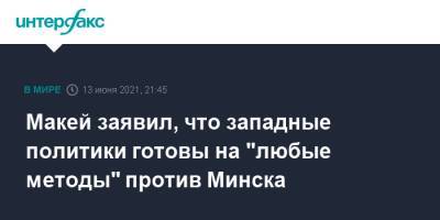 Владимир Макей - Макей заявил, что западные политики готовы на "любые методы" против Минска - interfax.ru - Москва - Белоруссия - Минск