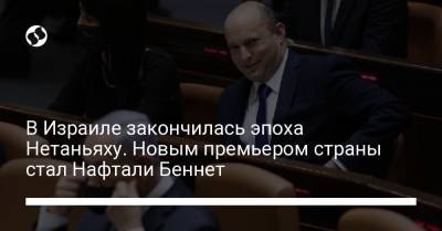 Биньямин Нетаньяху - Яир Лапид - Нафтали Беннет - В Израиле закончилась эпоха Нетаньяху. Новым премьером страны стал Нафтали Беннет - liga.net - Иерусалим