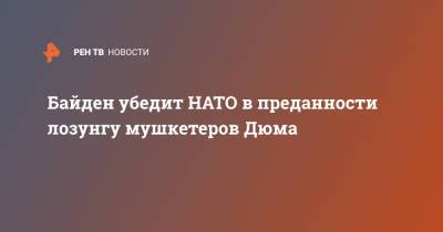 Джо Байден - Байден убедит НАТО в преданности лозунгу мушкетеров Дюма - ren.tv - Вашингтон - Брюссель