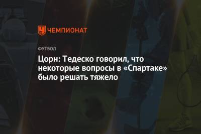 Томас Цорн - Доменико Тедеско - Цорн: Тедеско говорил, что некоторые вопросы в «Спартаке» было решать тяжело - championat.com