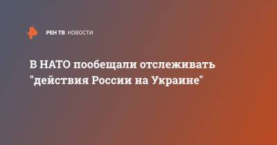 Джо Байден - В НАТО пообещали отслеживать "действия России на Украине" - ren.tv - Украина - Вашингтон - Брюссель