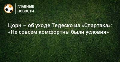 Доменико Тедеско - Цорн – об уходе Тедеско из «Спартака»: «Не совсем комфортны были условия» - bombardir.ru
