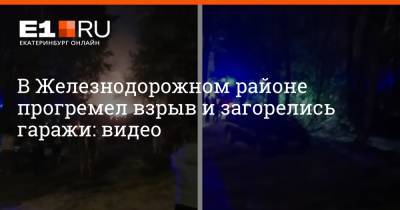 В Железнодорожном районе прогремел взрыв и загорелись гаражи: видео - e1.ru - Екатеринбург