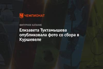 Этери Тутберидзе - Алексей Мишин - Елизавета Туктамышева - Анна Щербакова - Елизавета Туктамышева опубликовала фото со сбора в Куршевеле - championat.com
