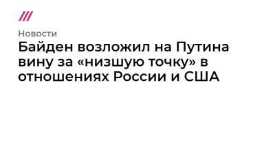 Алексей Навальный - Байден возложил на Путина вину за «низшую точку» в отношениях России и США - tvrain.ru - Сирия - Женева
