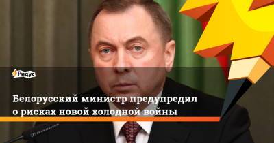 Владимир Макей - Белорусский министр предупредил о рисках новой холодной войны - ridus.ru