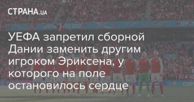 Кристиан Эриксен - УЕФА запретил сборной Дании заменить другим игроком Эриксена, у которого на поле остановилось сердце - strana.ua - Финляндия - Дания