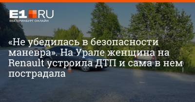 «Не убедилась в безопасности маневра». На Урале женщина на Renault устроила ДТП и сама в нем пострадала - e1.ru - Екатеринбург - Карпинск - Краснотурьинск