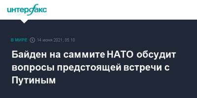 Владимир Путин - Джо Байден - Байден на саммите НАТО обсудит вопросы предстоящей встречи с Путиным - interfax.ru - Москва - Россия - США - Брюссель - Женева