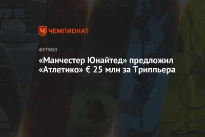Ульяна-Гуннар Сульшер - Николо Скир - «Манчестер Юнайтед» предложил «Атлетико» € 25 млн за Триппьера - championat.com