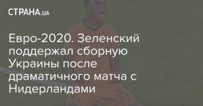 Владимир Зеленский - Евро-2020. Зеленский поддержал сборную Украины после драматичного матча с Нидерландами - strana.ua - Голландия