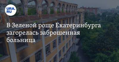 В Зеленой роще Екатеринбурга загорелась заброшенная больница. Фото, видео - ura.news - Екатеринбург - Свердловская обл.