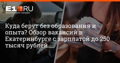 Артем Устюжанин - Куда берут без образования и опыта? Обзор вакансий в Екатеринбурге с зарплатой до 250 тысяч рублей - e1.ru - Екатеринбург