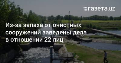 Из-за запаха от очистных сооружений заведены дела в отношении 22 человек - gazeta.uz - Узбекистан - Ташкент - район Сергелийский - Экология