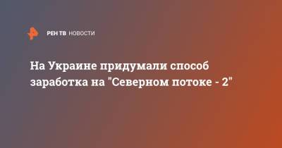 Руслан Бортник - На Украине придумали способ заработка на "Северном потоке - 2" - ren.tv - Украина