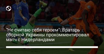 "Не считаю себя героем". Вратарь сборной Украины прокомментировал матч с Нидерландами - liga.net - Голландия