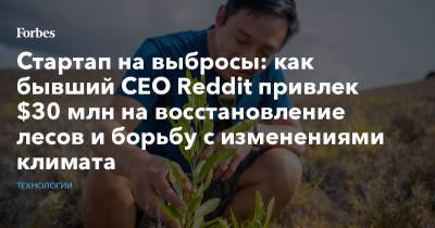 Стартап на выбросы: как бывший CEO Reddit привлек $30 млн на восстановление лесов и борьбу с изменениями климата - forbes.ru - Швейцария - штат Гавайи - Экология