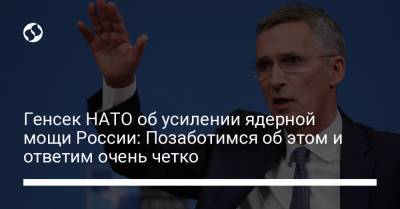 Йенс Столтенберг - Генсек НАТО об усилении ядерной мощи России: Позаботимся об этом и ответим очень четко - liga.net