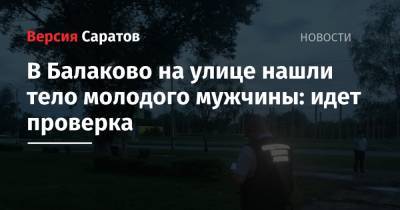 В Балаково на улице нашли тело молодого мужчины: идет проверка - nversia.ru - Балаково