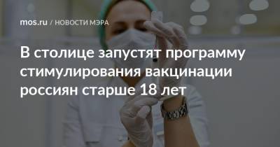 Сергей Собянин - В столице запустят программу стимулирования вакцинации россиян старше 18 лет - mos.ru - Москва