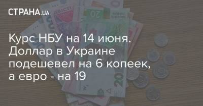 Курс НБУ на 14 июня. Доллар в Украине подешевел на 6 копеек, а евро – на 19 - cryptos.tv