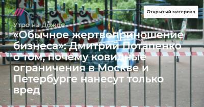Сергей Собянин - Александр Беглов - Дмитрий Потапенко - Сергей Фадеичев - «Обычное жертвоприношение бизнеса»: Дмитрий Потапенко о том, почему ковидные ограничения в Москве и Петербурге нанесут только вред - tvrain.ru - Москва - Санкт-Петербург