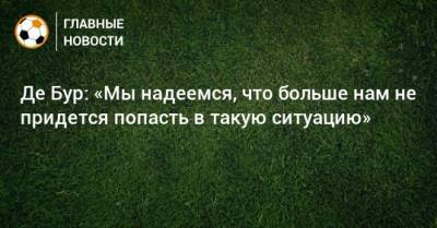 Франк Де-Бур - Де Бур: «Мы надеемся, что больше нам не придется попасть в такую ситуацию» - bombardir.ru - Голландия
