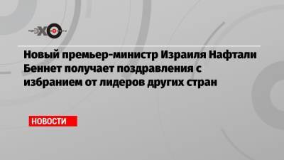 Биньямин Нетаньяху - Нафтали Беннет - Джо Байден - Новый премьер-министр Израиля Нафтали Беннет получает поздравления с избранием от лидеров других стран - echo.msk.ru