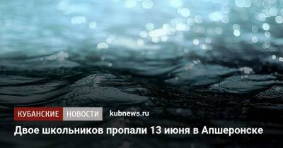 Двое школьников пропали 13 июня в Апшеронске - kubnews.ru - Краснодарский край - Апшеронск - Следственный Комитет
