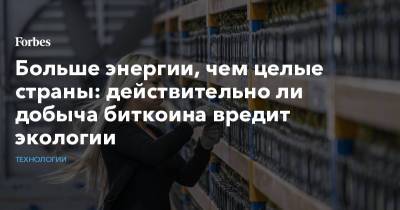 Больше энергии, чем целые страны: действительно ли добыча биткоина вредит экологии - forbes.ru - Экология