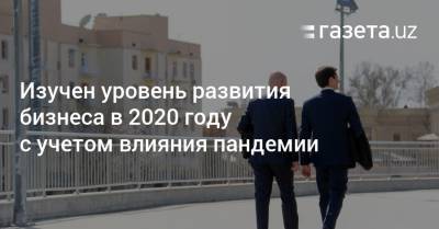 Изучен уровень развития бизнеса в Узбекистане в 2020 году с учетом влияния пандемии - gazeta.uz - Узбекистан