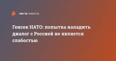 Генсек НАТО: попытка наладить диалог с Россией не является слабостью - ren.tv
